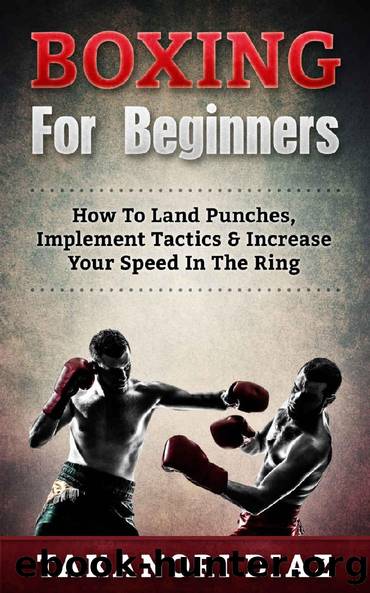 Boxing For Beginners: How To Land Punches, Implement Tactics & Increase Your Speed In The Ring (MMA, Martial Arts, Self Defense, BJJ) by Takanori Diaz