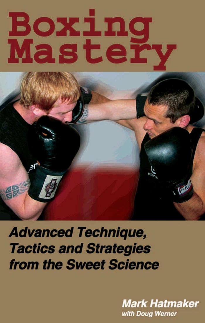 Boxing Mastery: Advanced Technique, Tactics, and Strategies from the Sweet Science by Mark Hatmaker Doug Werner