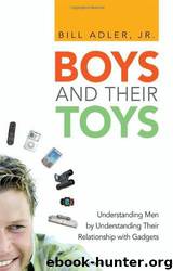 Boys and Their Toys: Understanding Men by Understanding Their Relationship With Gadgets by Bill Adler Jr