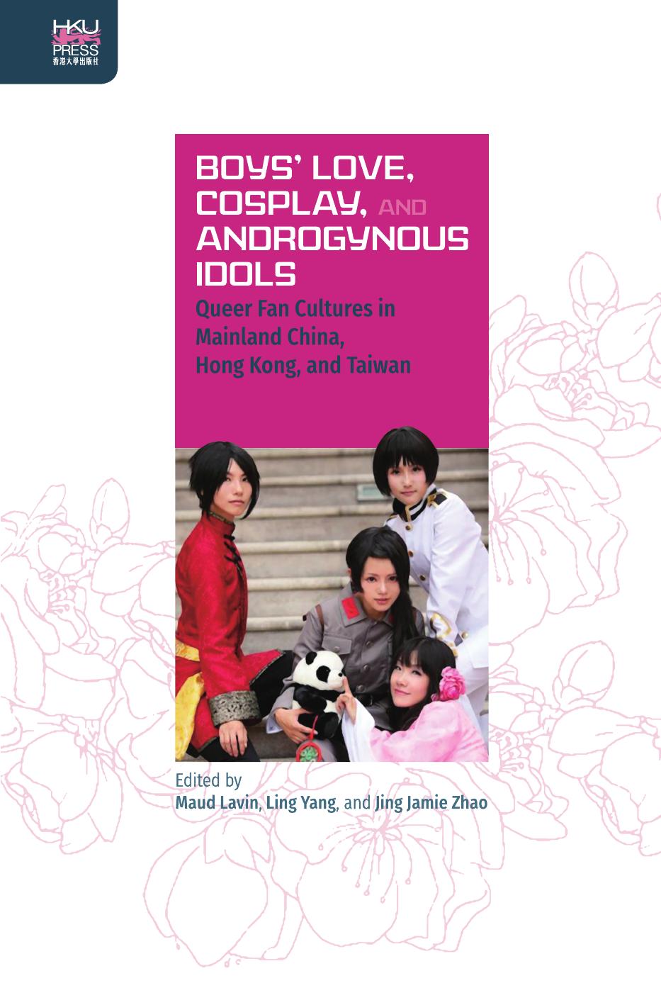 Boysâ Love, Cosplay, and Androgynous Idols: Queer Fan Cultures in Mainland China, Hong Kong, and Taiwan by Maud Lavin Ling Yang Jing Jamie Zhao