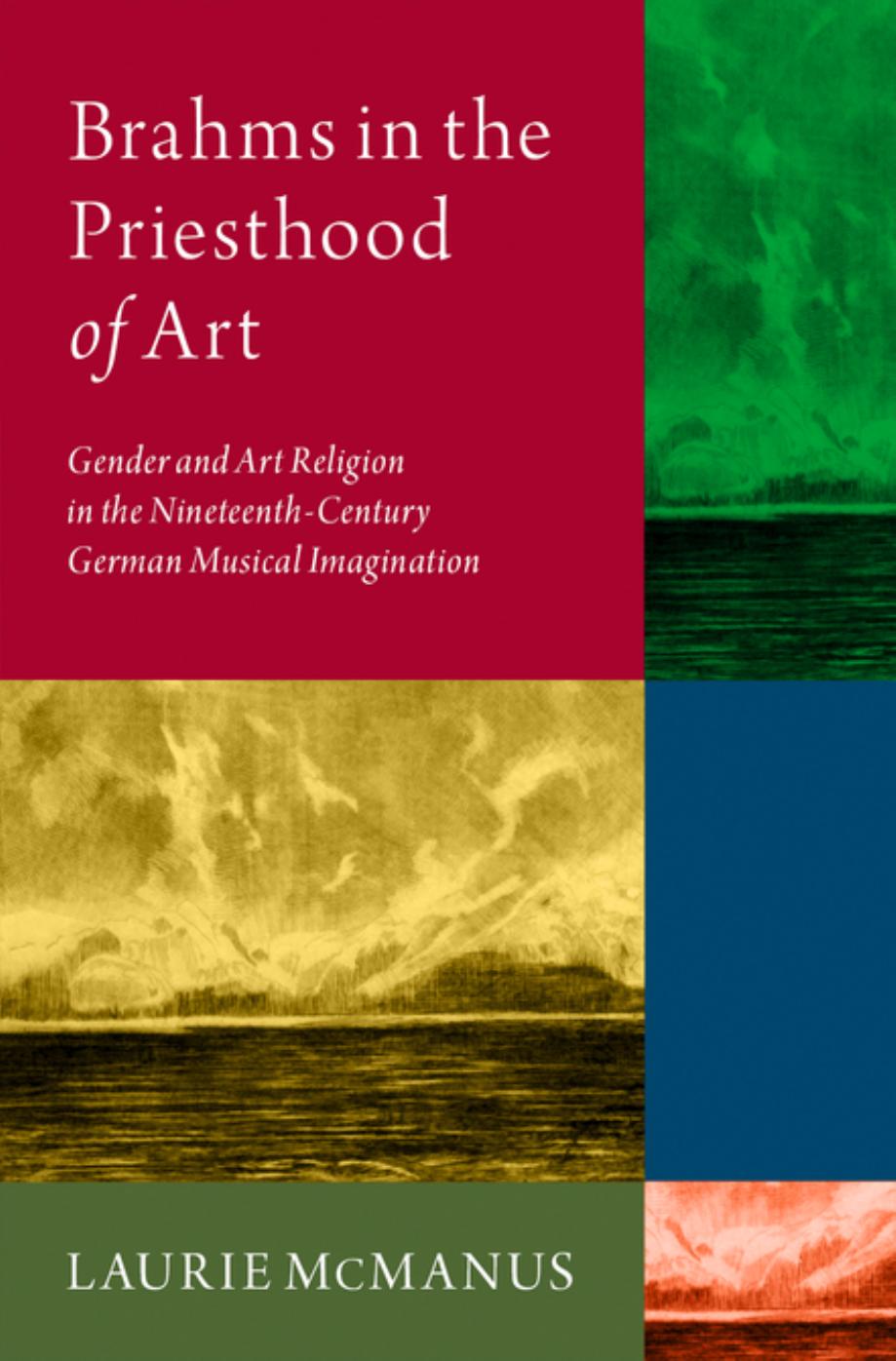 Brahms in the Priesthood of Art: Gender and Art Religion in the Nineteenth-Century German Musical Imagination by Laurie McManus