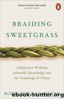 Braiding Sweetgrass: Indigenous Wisdom, Scientific Knowledge, and the Teachings of Plants by Kimmerer Robin Wall