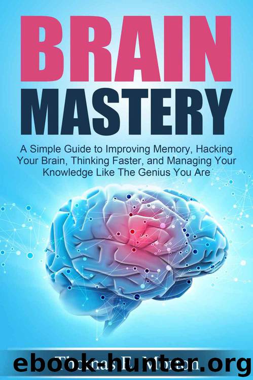 Brain Mastery - A Simple Guide to Improving Memory, Hacking Your Brain, Thinking Faster, and Managing Your Knowledge Like The Genius You Are by Thomas E. Morton