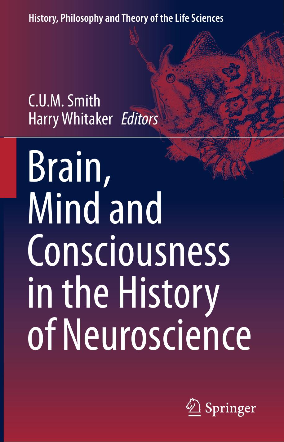 Brain, Mind and Consciousness in the History of Neuroscience by C.U.M. Smith Harry Whitaker (eds.)