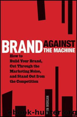 Brand Against the Machine: How to Build Your Brand, Cut Through the Marketing Noise, and Stand Out from the Competition by Morgan John