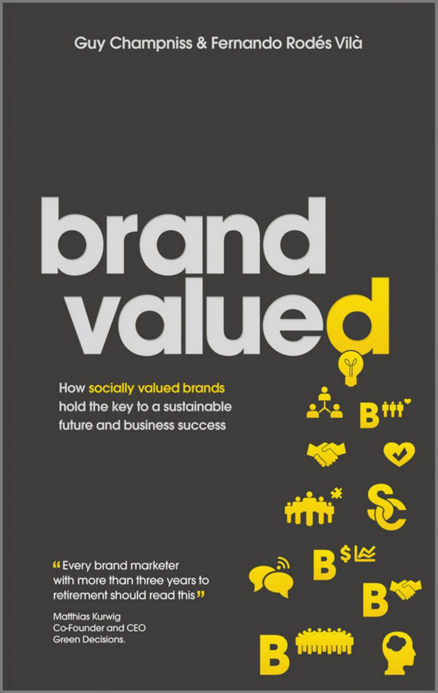 Brand Valued: How socially valued brands hold the key to a sustainable future and business success by Guy Champniss Fernando Rodes Vila