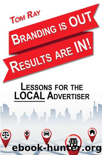 Branding Is OUT, Results Are IN!: Lessons For The LOCAL Advertiser by Ray Tom
