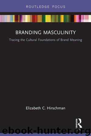 Branding Masculinity: Tracing the Cultural Foundations of Brand Meaning (Routledge Interpretive Marketing Research) by Hirschman Elizabeth C