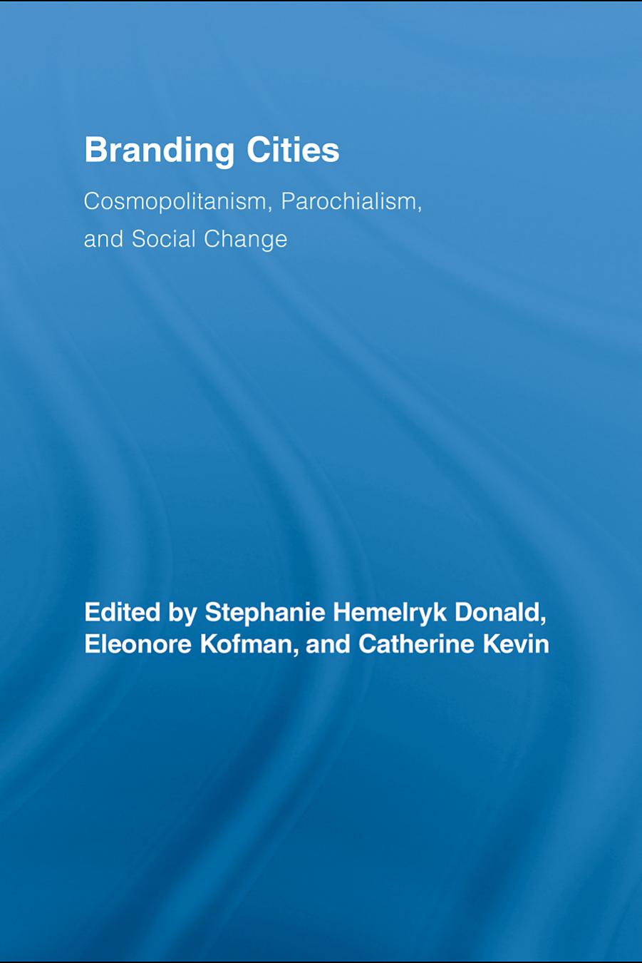Branding cities : cosmopolitanism, parochialism, and social change by Stephanie Donald; Eleonore Kofman; Catherine Kevin