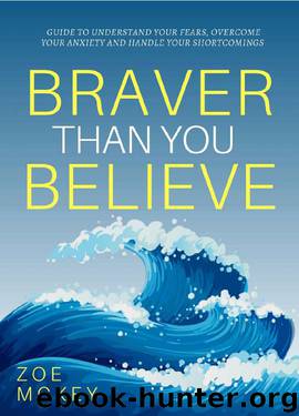 Braver Than You Believe: Guide To Understand Your Fears, Overcome Your Anxieties And Control Your Shortcomings (You Are... Book 1) by Zoe McKey
