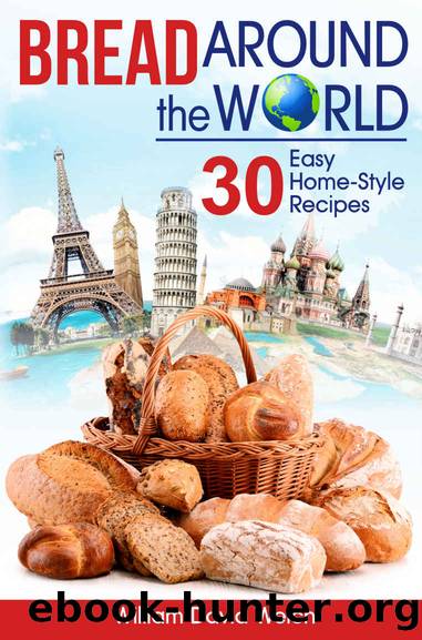 Bread Around the World: 30 Easy Home-Style Recipes (Bread Baking Cookbook, Tips for Baking Bread, Bread Baking Course, Easy to Bake Bread Recipes, Making Your Own Bread) by William David Welch