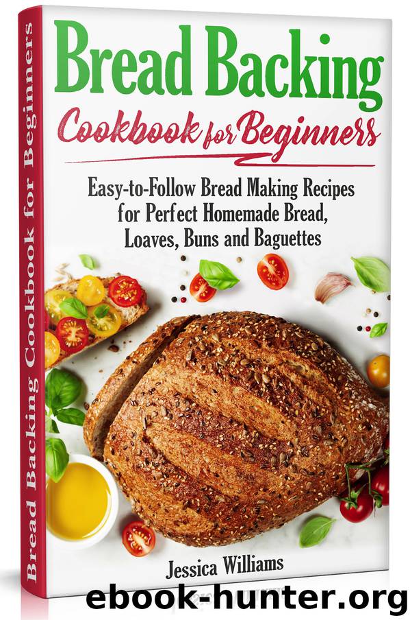 Bread Backing Cookbook for Beginners: Easy-to-Follow Recipes for Perfect Homemade Bread, Loaves, Buns and Baguettes. by Jessica Williams