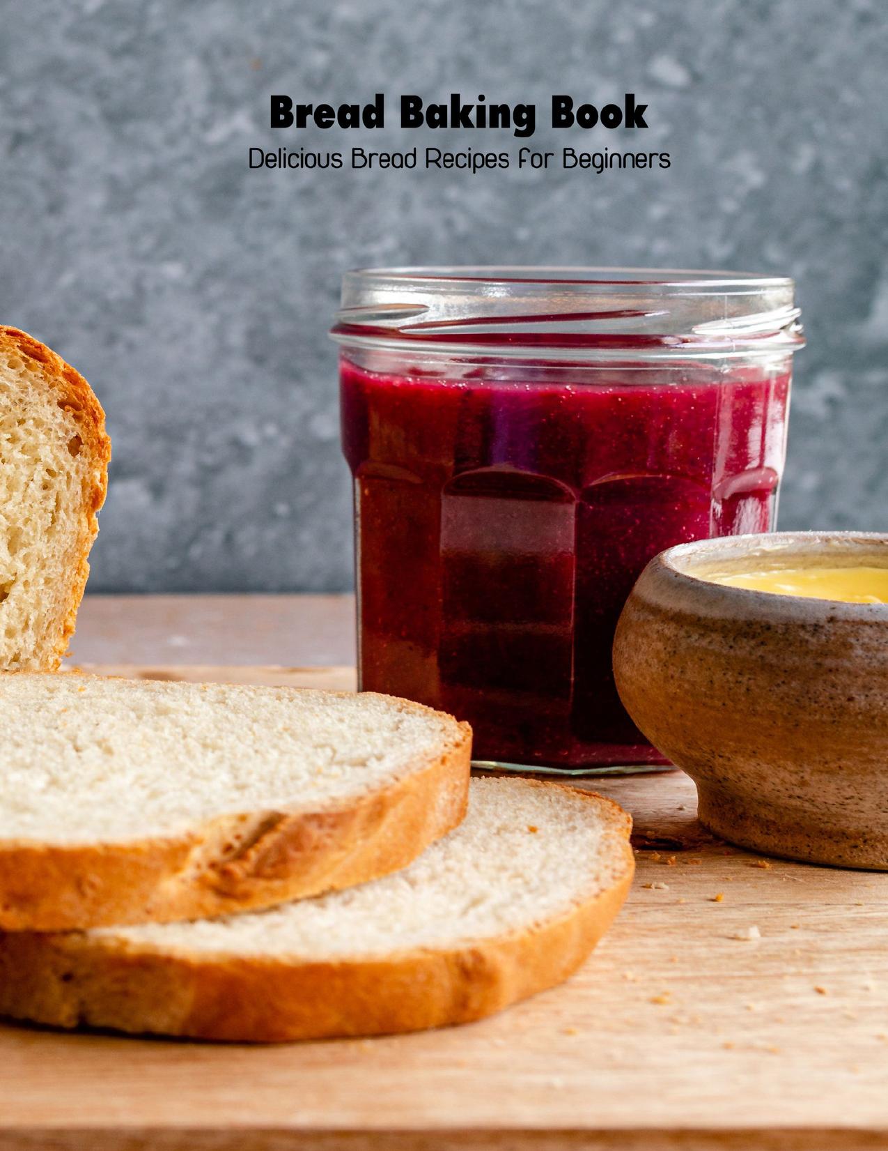 Bread Baking Book: Delicious Bread Recipes for Beginners: Cookbook for Beginners by Clayton Antonia