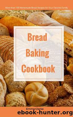 Bread Baking Cookbook: More than 100 Homemade Bread Recipes for Your Favorite Family (Easy Meal Book 37) by Emma Clarke