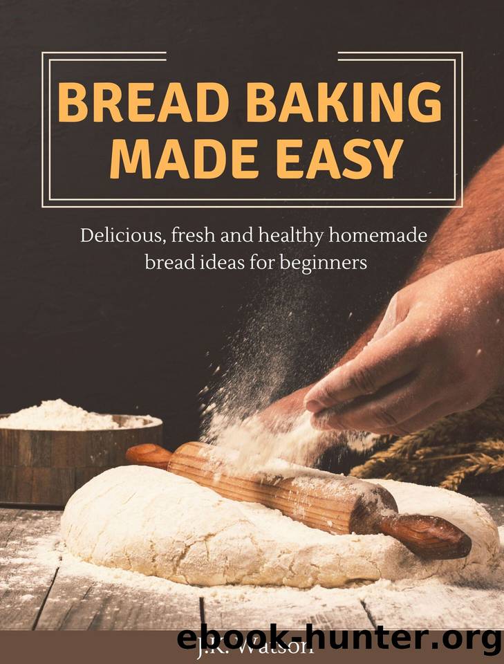 Bread Baking Made Easy: Delicious, fresh and healthy homemade bread ideas for beginners by J.K. Watson