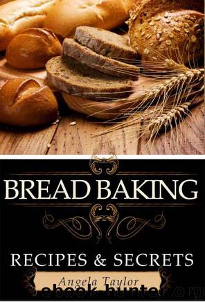 Bread Baking Recipes & Secrets by Taylor Angela