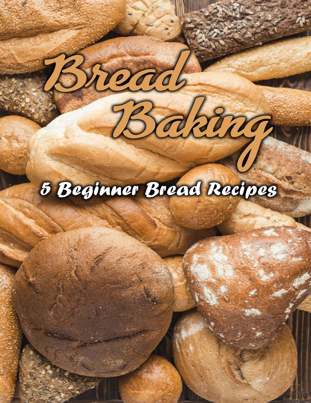 Bread Baking: 5 Beginner Bread Recipes: Bread baking for beginners by Escobar Jose