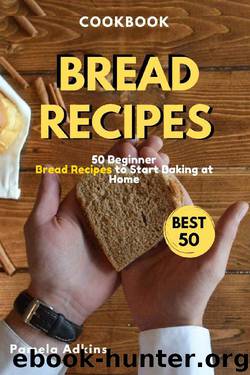 Bread Cookbook: 50 Beginner Bread Recipes to Start Baking at Home (Baking Secret Book 3) by Pamela Adkins