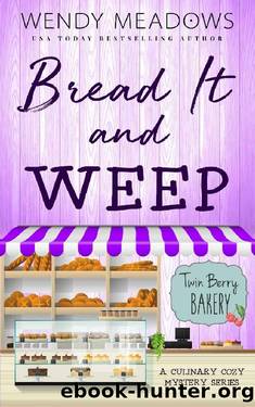 Bread It and Weep: A Culinary Cozy Mystery Series (Twin Berry Bakery Book 3) by Wendy Meadows
