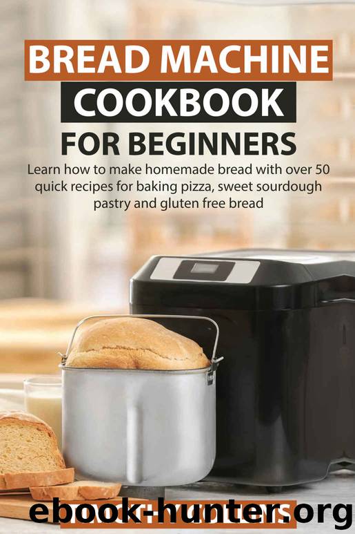 Bread Machine Cookbook for Beginners: Learn how to make homemade bread with over 50 quick recipes for baking pizza, sweet sourdough pastry and gluten free bread by Timothy Collins