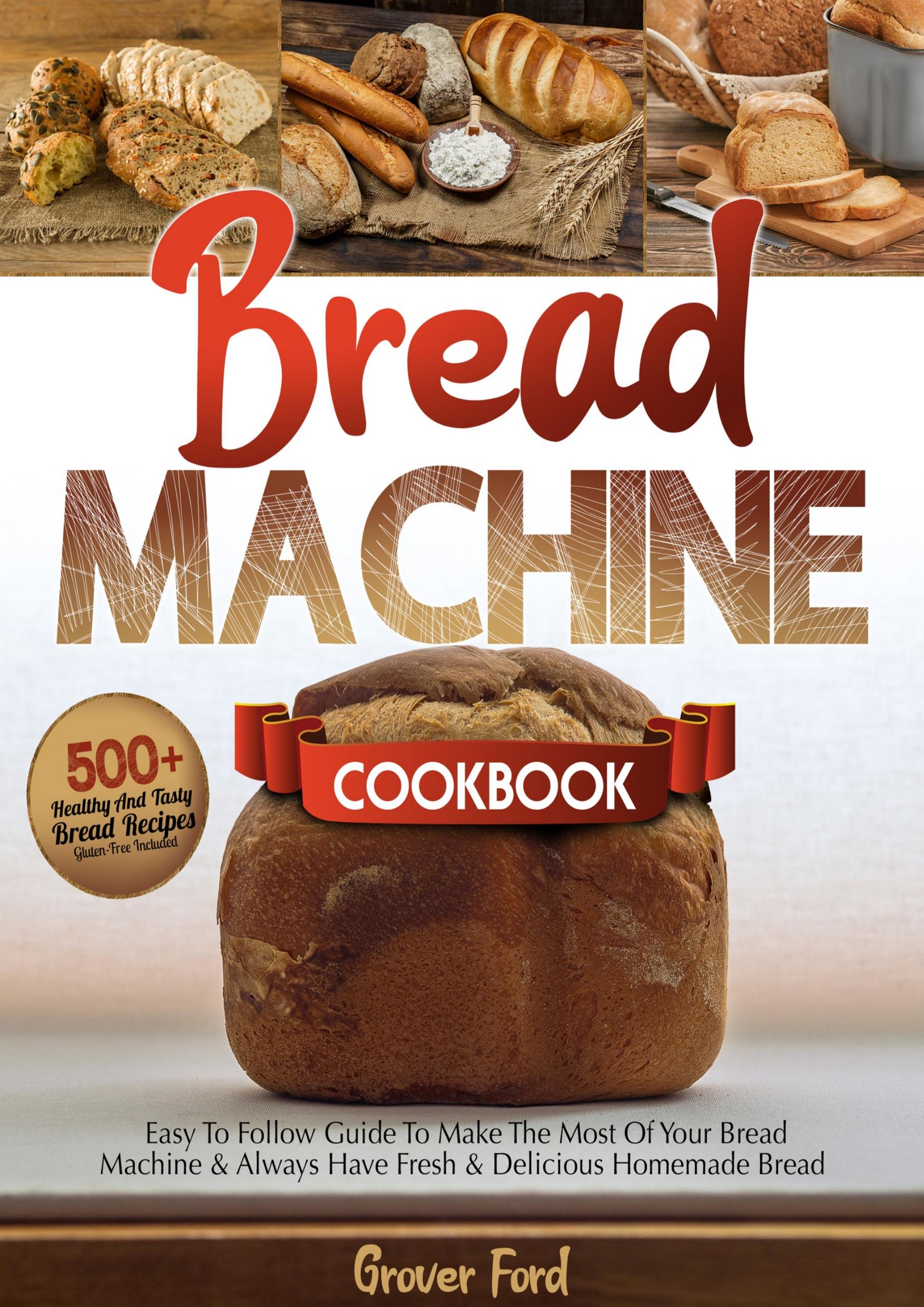 Bread Machine Cookbook: | 500+ Healthy And Tasty Recipes And Easy To Follow Guide To Make The Most Of Your Bread Machine & Always Have Fresh & Delicious Homemade Bread (Gluten-Free Included). by Ford Groven