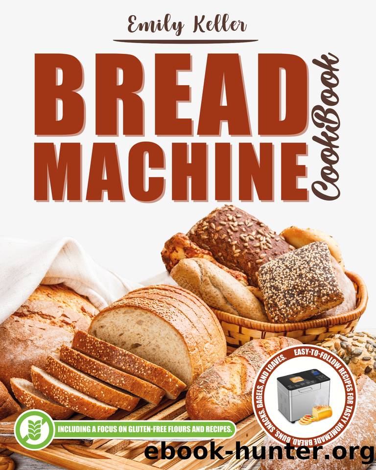 Bread Machine Cookbook: 200 Easy-To-Follow Recipes for Tasty Homemade Buns, Snacks, Bagels and Loaves. Including a Focus on Gluten-Free Flours. by Alterio Luisa & Keller Emily