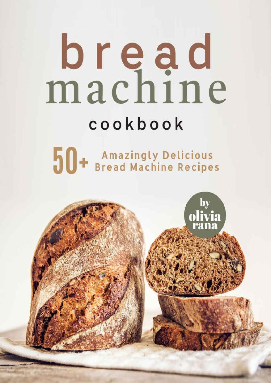 Bread Machine Cookbook: 50+ Amazingly Delicious Bread Machine Recipes by Olivia Rana