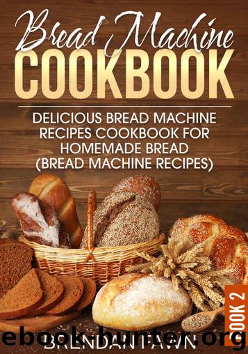 Bread Machine Cookbook: Delicious Bread Machine Recipes Cookbook for Homemade Bread (Bread Machine Recipes) (Bread Machine Wonders 2) by Brendan Fawn