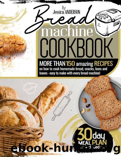 Bread Machine Cookbook: More Than 150 Amazing Recipes On How to Cook Homemade Bread, Snacks, Buns, and Loaves - Easy to Make with Every Bread Machine! (30-DAY MEAL PLAN INCLUDED) by JESSICA ANDERSON