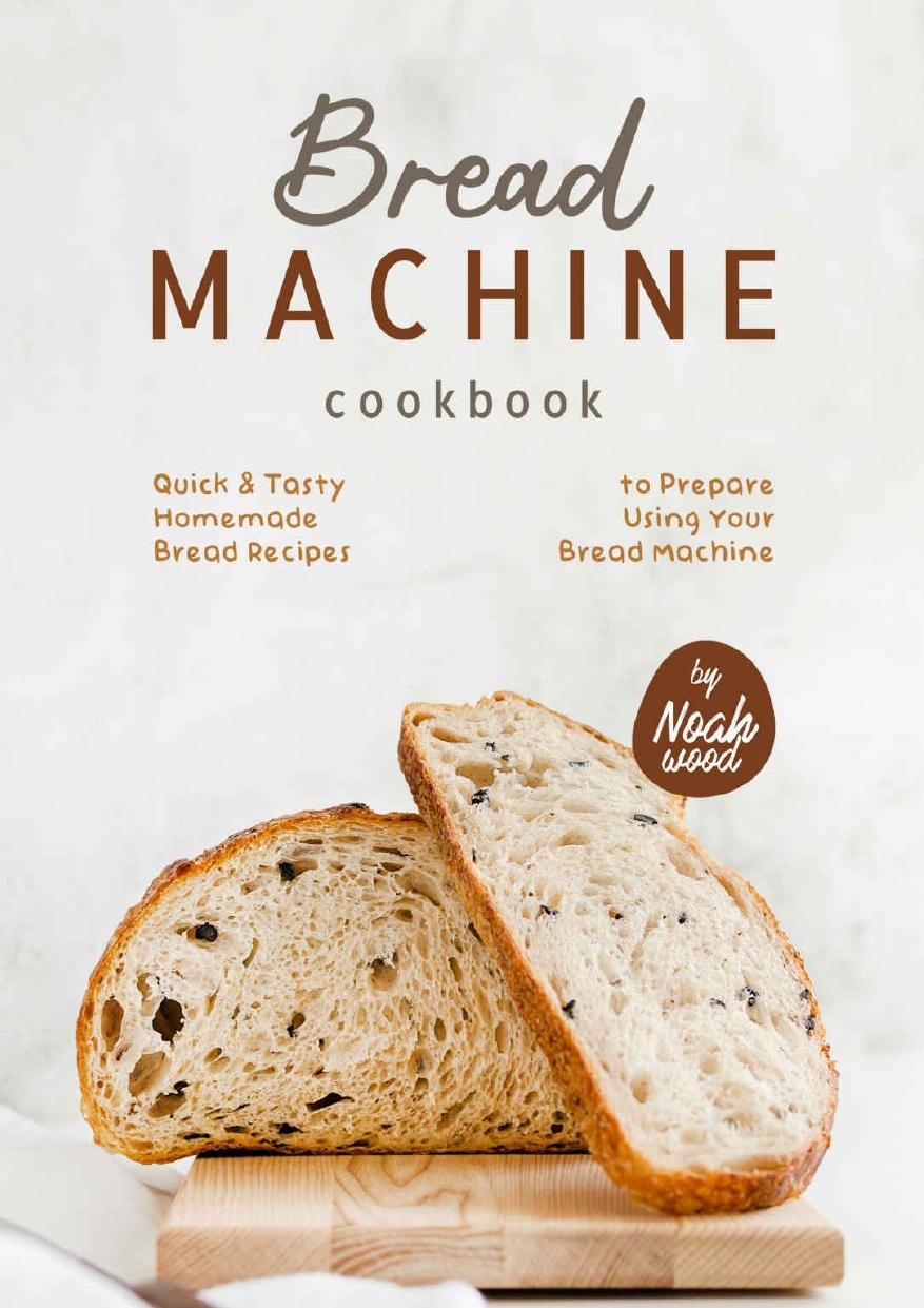 Bread Machine Cookbook: Quick & Tasty Homemade Bread Recipes to Prepare Using Your Bread Machine by Noah Wood