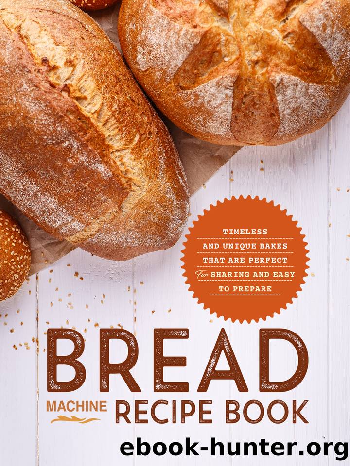 Bread Machine Recipe Book: Timeless and Unique Bakes that are Perfect for Sharing and Easy to Prepare by Press BookSumo