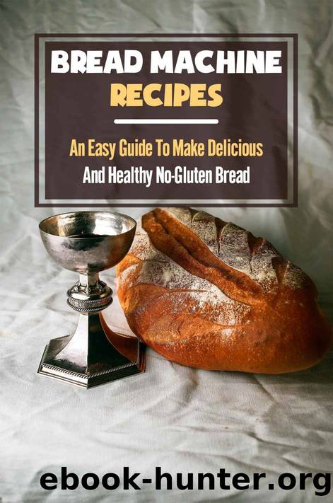 Bread Machine Recipes: An Easy Guide To Make Delicious And Healthy No-Gluten Bread (New Edition): Simple Cookbook With No Gluten Recipes by Lila Kawahara