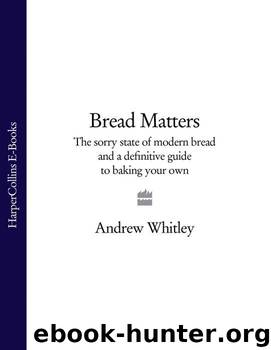 Bread Matters: The sorry state of modern bread and a definitive guide to baking your own by Whitley Andrew