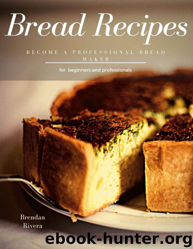 Bread Recipes, for beginners and professionals ( 15 recipes ): Become a Professional Bread Maker by Brendan Rivera