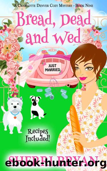 Bread, Dead and Wed: A Charlotte Denver Cozy Mystery - Book Nine (The Charlotte Denver Cozy Mystery Series 9) by Sherri Bryan