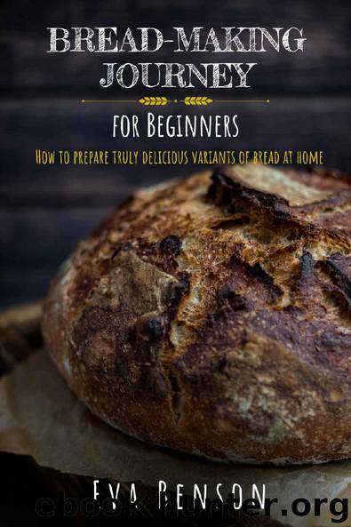 Bread-making journey for Beginners: How to prepare truly delicious variants of bread at home by Eva Benson