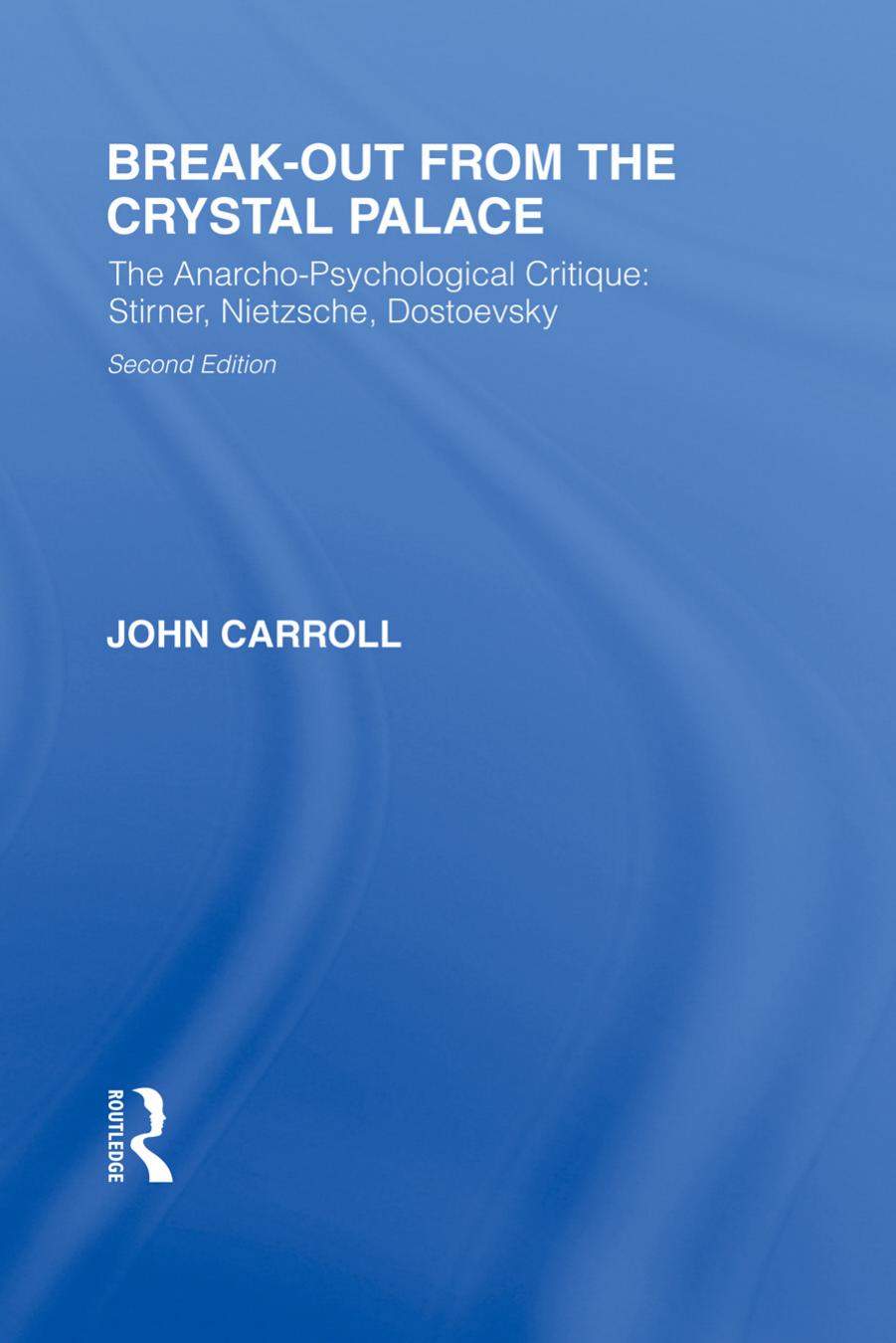 Break-Out from the Crystal Palace : the Anarcho-Psychological Critique: Stirner, Nietzsche, Dostoevsky by Carroll John