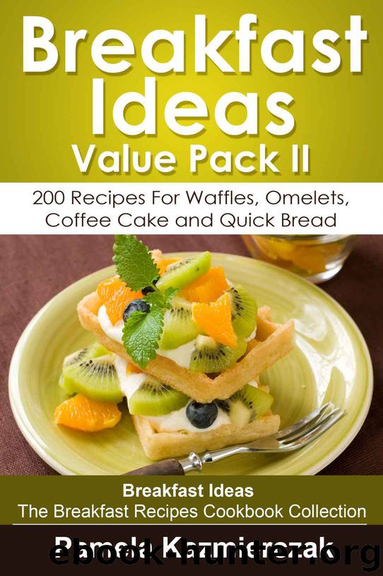 Breakfast Ideas Value Pack II – 200 Recipes For Waffles, Omelets, Coffee Cake and Quick Bread (Breakfast Ideas - The Breakfast Recipes Cookbook Collection 10) by Pamela Kazmierczak