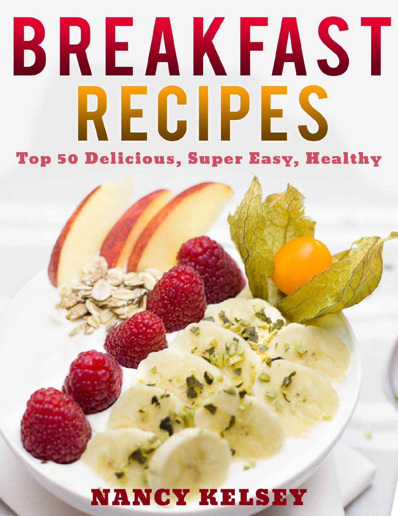 Breakfast Recipes: 50 Delicious, Super Easy, Healthy 3 Steps Or Less Breakfast Recipes For Family & Friends by Kelsey Nancy