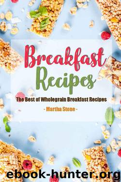 Breakfast Recipes: The Best of Wholegrain Breakfast Recipes by Martha Stone