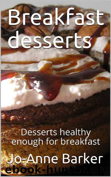 Breakfast desserts: Desserts healthy enough for breakfast by Jo-Anne Barker