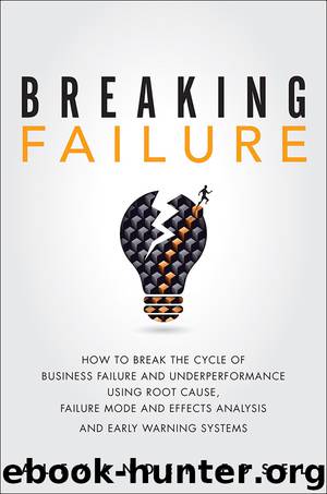 Breaking Failure: How to Break the Cycle of Business Failure and Underperformance Using Root Cause, Failure Mode and Effects Analysis, and an Early Warning System by Alexander Edsel