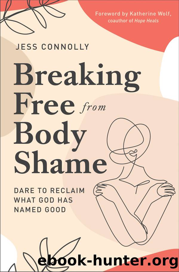 Breaking Free From Body Shame: Dare to Reclaim What God Has Named Good by Jess Connolly