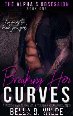 Breaking Her Curves: A Possessive Alpha Male Younger Woman Romance (The Alpha's Obsession Book 1) by Bella B. Wilde
