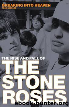 Breaking Into Heaven: The Rise And Fall Of The Stone Roses by Middles Mick