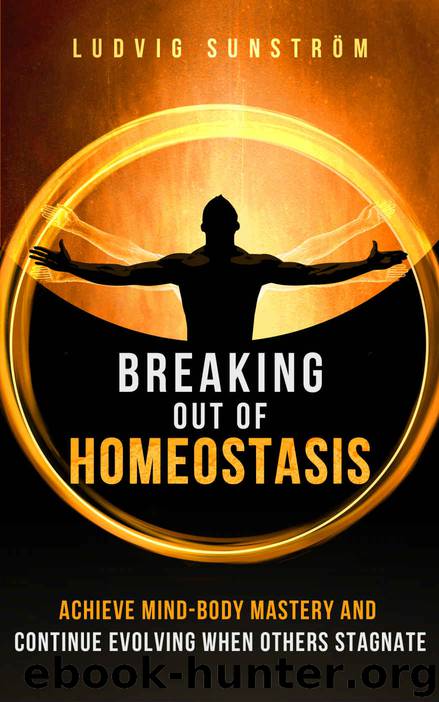 Breaking Out of Homeostasis: Achieve Mind-Body Mastery and Continue Evolving When Others Stagnate by Ludvig Sunstrom