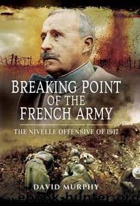 Breaking Point of the French Army: The Nivelle Offensive of 1917 by David Murphy