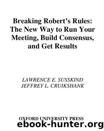 Breaking Robert's Rules : The New Way to Run Your Meeting, Build Consensus, and Get Results by Lawrence E. Susskind; Jeffrey L. Cruikshank