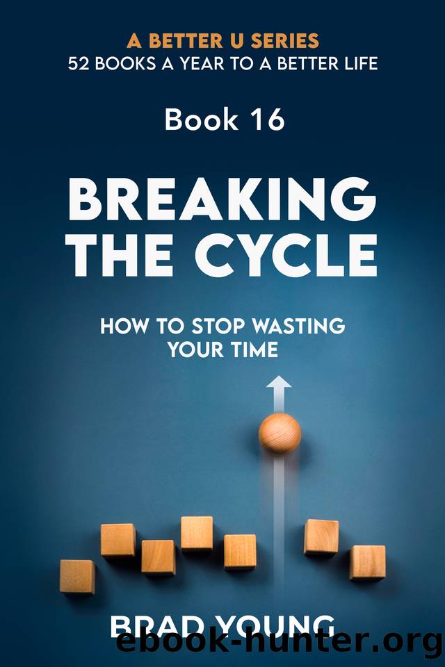 Breaking The Cycle: How To Stop Wasting Your Time (A Better U:52 BOOKS A YEAR TO A BETTER LIFE Book 16) by Young Brad