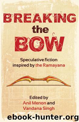 Breaking the Bow: Speculative Fiction Inspired by the Ramayana by Edited by Anil Menon & Vandana Singh